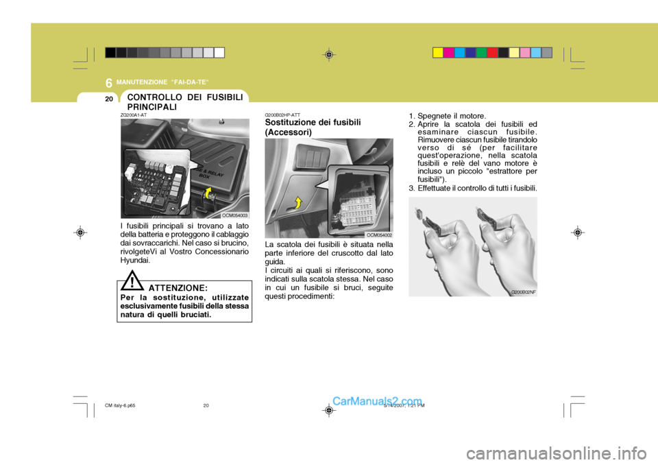 Hyundai Santa Fe 2007 Manuale del proprietario (in Italian) 6
20
MANUTENZIONE "FAI-DA-TE"
1. Spegnete il motore.
2. Aprire la scatola dei fusibili edesaminare ciascun fusibile. Rimuovere ciascun fusibile tirandolo verso di sé (per facilitarequestoperazione, Hyundai Santa Fe 2007 Manuale del proprietario (in Italian) 6
20
MANUTENZIONE "FAI-DA-TE"
1. Spegnete il motore.
2. Aprire la scatola dei fusibili edesaminare ciascun fusibile. Rimuovere ciascun fusibile tirandolo verso di sé (per facilitarequestoperazione,