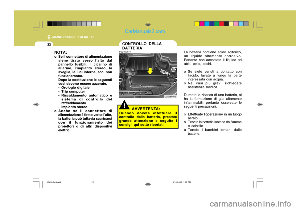 Hyundai Santa Fe 2007 Manuale del proprietario (in Italian) 6
22
MANUTENZIONE "FAI-DA-TE"
CONTROLLO DELLA BATTERIALa batteria contiene acido solforico,
un liquido altamente corrosivo. Pertanto non accostate il liquido ad abiti, pelle, occhi.
o Se siete venuti Hyundai Santa Fe 2007 Manuale del proprietario (in Italian) 6
22
MANUTENZIONE "FAI-DA-TE"
CONTROLLO DELLA BATTERIALa batteria contiene acido solforico,
un liquido altamente corrosivo. Pertanto non accostate il liquido ad abiti, pelle, occhi.
o Se siete venuti