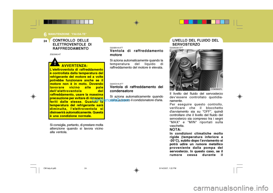 Hyundai Santa Fe 2007 Manuale del proprietario (in Italian) 6
24
MANUTENZIONE "FAI-DA-TE"
LIVELLO DEL FLUIDO DEL SERVOSTERZO
G230A03A-GTT
G220B01A-ATT Ventola di raffreddamento
motore
Si aziona automaticamente quando la
temperatura del liquido diraffreddamento Hyundai Santa Fe 2007 Manuale del proprietario (in Italian) 6
24
MANUTENZIONE "FAI-DA-TE"
LIVELLO DEL FLUIDO DEL SERVOSTERZO
G230A03A-GTT
G220B01A-ATT Ventola di raffreddamento
motore
Si aziona automaticamente quando la
temperatura del liquido diraffreddamento