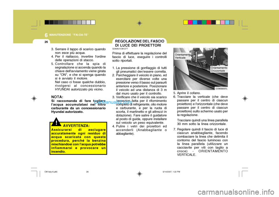 Hyundai Santa Fe 2007 Manuale del proprietario (in Italian) 6
26
MANUTENZIONE "FAI-DA-TE"
5. Aprire il cofano.
6. Tracciare la verticale (che devepassare per il centro di ciascun proiettore) e lorizzontale (che devepassare per il centro di ciascun proiettore Hyundai Santa Fe 2007 Manuale del proprietario (in Italian) 6
26
MANUTENZIONE "FAI-DA-TE"
5. Aprire il cofano.
6. Tracciare la verticale (che devepassare per il centro di ciascun proiettore) e lorizzontale (che devepassare per il centro di ciascun proiettore