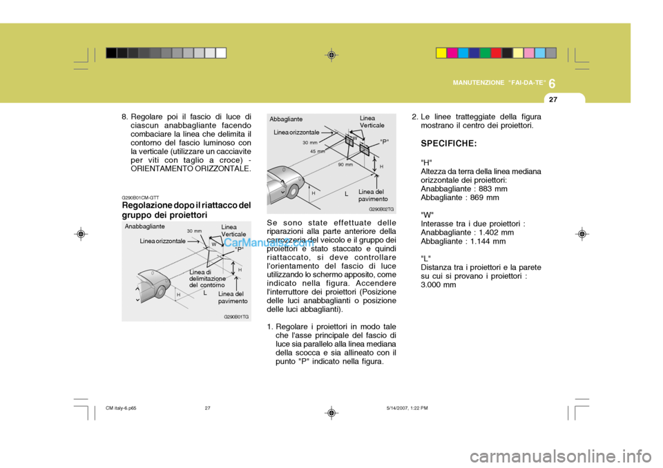 Hyundai Santa Fe 2007 Manuale del proprietario (in Italian) 6
MANUTENZIONE "FAI-DA-TE"
27
G290B01TG
L W
H
H
"P"
G290B01CM-GTT Regolazione dopo il riattacco del gruppo dei proiettori
Linea di delimitazione del contornoLinea del pavimento
Linea orizzontale
Linea Hyundai Santa Fe 2007 Manuale del proprietario (in Italian) 6
MANUTENZIONE "FAI-DA-TE"
27
G290B01TG
L W
H
H
"P"
G290B01CM-GTT Regolazione dopo il riattacco del gruppo dei proiettori
Linea di delimitazione del contornoLinea del pavimento
Linea orizzontale
Linea