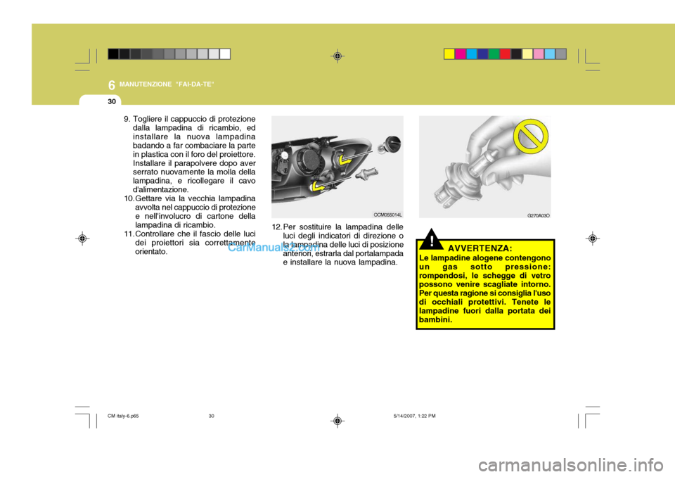 Hyundai Santa Fe 2007 Manuale del proprietario (in Italian) 6
30
MANUTENZIONE "FAI-DA-TE"
G270A03O
!AVVERTENZA:
Le lampadine alogene contengono
un gas sotto pressione: rompendosi, le schegge di vetro possono venire scagliate intorno. Per questa ragione si cons Hyundai Santa Fe 2007 Manuale del proprietario (in Italian) 6
30
MANUTENZIONE "FAI-DA-TE"
G270A03O
!AVVERTENZA:
Le lampadine alogene contengono
un gas sotto pressione: rompendosi, le schegge di vetro possono venire scagliate intorno. Per questa ragione si cons