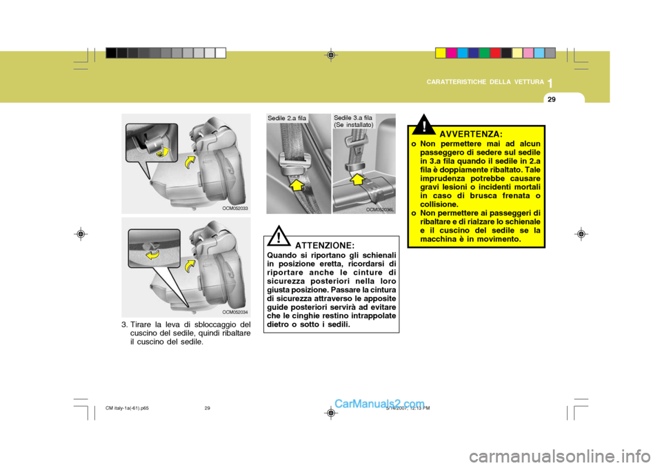 Hyundai Santa Fe 2007  Manuale del proprietario (in Italian) 1
CARATTERISTICHE DELLA VETTURA
29
OCM052033
OCM052034
3. Tirare la leva di sbloccaggio del cuscino del sedile, quindi ribaltare il cuscino del sedile.
OCM052036L
ATTENZIONE:
Quando si riportano gli s