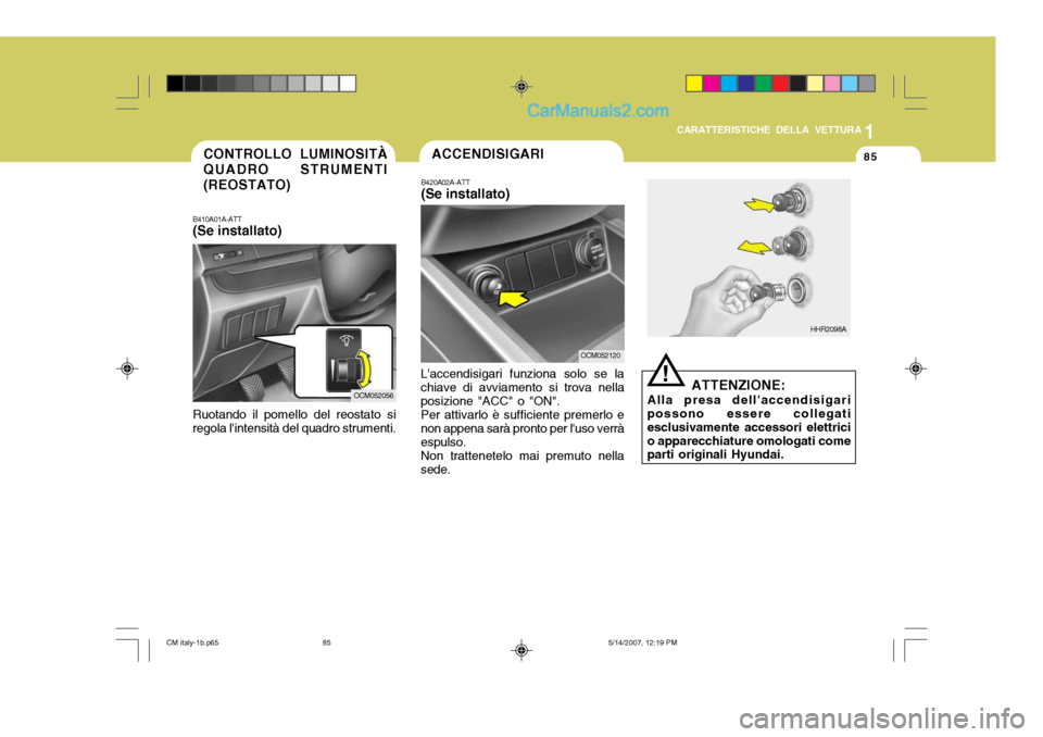 Hyundai Santa Fe 2007  Manuale del proprietario (in Italian) 1
CARATTERISTICHE DELLA VETTURA
85CONTROLLO LUMINOSITÀ QUADRO STRUMENTI (REOSTATO)
B410A01A-ATT (Se installato)
Ruotando il pomello del reostato si regola lintensità del quadro strumenti.
OCM052056