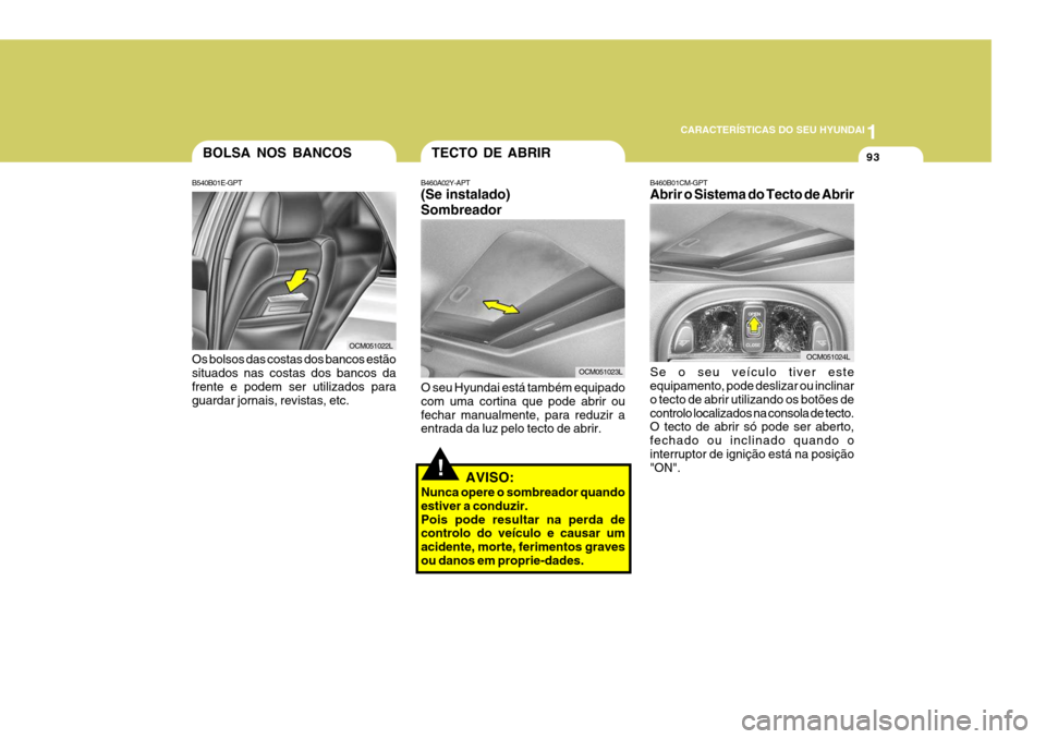 Hyundai Santa Fe 2007  Manual do proprietário (in Portuguese) 1
CARACTERÍSTICAS DO SEU HYUNDAI
93
!
OCM051022L
TECTO DE ABRIR
B460A02Y-APT (Se instalado) Sombreador
OCM051023L
O seu Hyundai está também equipado com uma cortina que pode abrir oufechar manualme