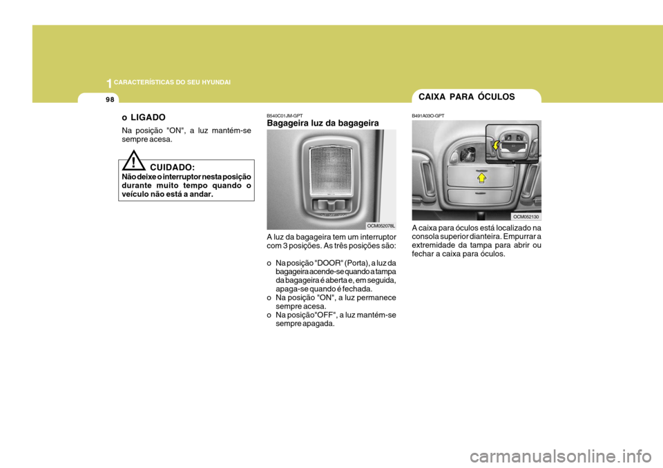 Hyundai Santa Fe 2007  Manual do proprietário (in Portuguese) 1CARACTERÍSTICAS DO SEU HYUNDAI
98
!
CUIDADO:
Não deixe o interruptor nesta posição durante muito tempo quando oveículo não está a andar. o LIGADO Na posição "ON", a luz mantém-se sempre ace