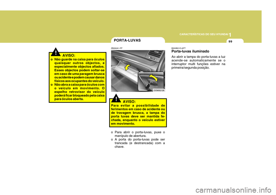 Hyundai Santa Fe 2007  Manual do proprietário (in Portuguese) 1
CARACTERÍSTICAS DO SEU HYUNDAI
99PORTA-LUVAS
!
ZB260A1-FP
AVISO:
Para evitar a possibilidade de ferimentos em caso de acidente oude travagem brusca, a tampa do porta luvas deve ser mantida fe- chad