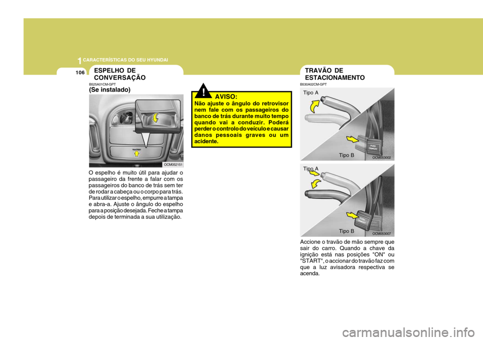 Hyundai Santa Fe 2007  Manual do proprietário (in Portuguese) 1CARACTERÍSTICAS DO SEU HYUNDAI
106
!
O espelho é muito útil para ajudar o passageiro da frente a falar com os passageiros do banco de trás sem terde rodar a cabeça ou o corpo para trás. Para ut