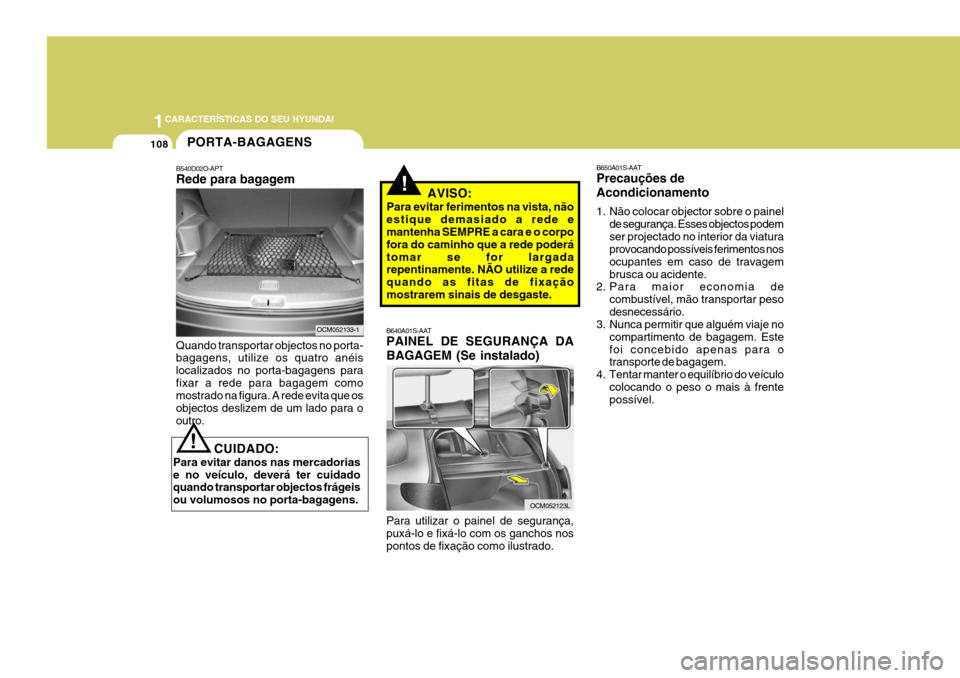 Hyundai Santa Fe 2007 Manual do proprietário (in Portuguese) 1CARACTERÍSTICAS DO SEU HYUNDAI
108
!
CUIDADO:
Para evitar danos nas mercadorias e no veículo, deverá ter cuidado quando transportar objectos frágeis ou volumosos no porta-bagagens.! AVISO:
Para e Hyundai Santa Fe 2007 Manual do proprietário (in Portuguese) 1CARACTERÍSTICAS DO SEU HYUNDAI
108
!
CUIDADO:
Para evitar danos nas mercadorias e no veículo, deverá ter cuidado quando transportar objectos frágeis ou volumosos no porta-bagagens.! AVISO:
Para e