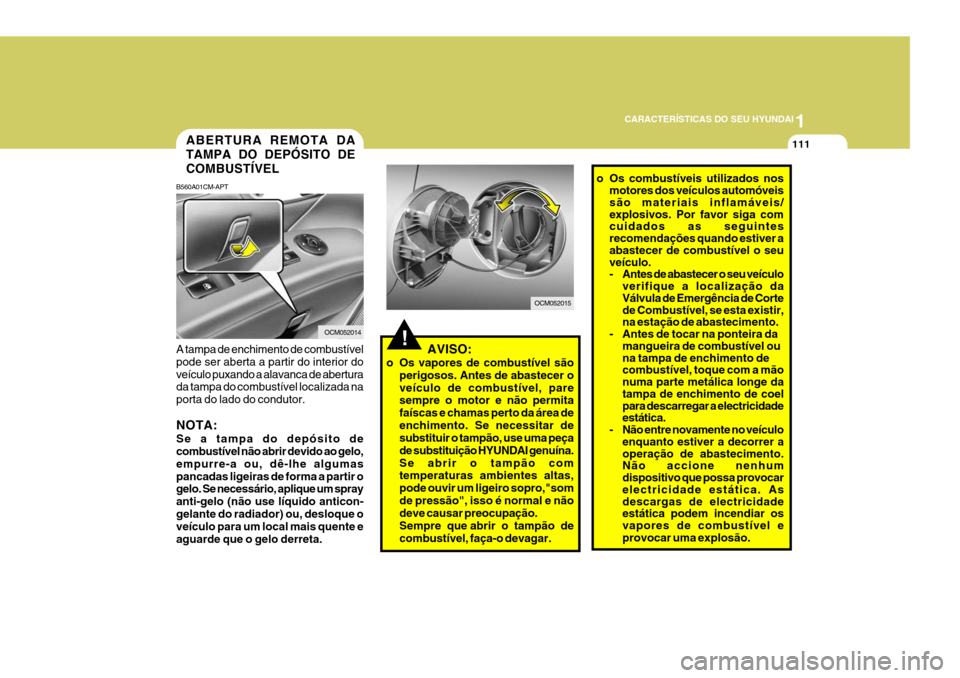 Hyundai Santa Fe 2007 Manual do proprietário (in Portuguese) 1
CARACTERÍSTICAS DO SEU HYUNDAI
111ABERTURA REMOTA DA TAMPA DO DEPÓSITO DECOMBUSTÍVEL
B560A01CM-APT A tampa de enchimento de combustível pode ser aberta a partir do interior doveículo puxando a Hyundai Santa Fe 2007 Manual do proprietário (in Portuguese) 1
CARACTERÍSTICAS DO SEU HYUNDAI
111ABERTURA REMOTA DA TAMPA DO DEPÓSITO DECOMBUSTÍVEL
B560A01CM-APT A tampa de enchimento de combustível pode ser aberta a partir do interior doveículo puxando a