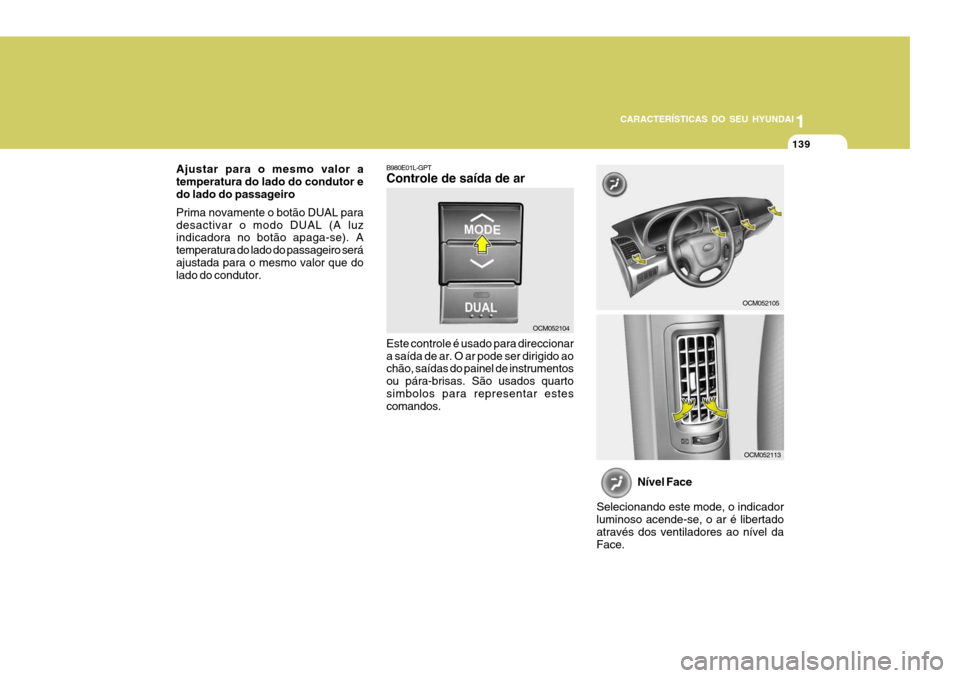 Hyundai Santa Fe 2007  Manual do proprietário (in Portuguese) 1
CARACTERÍSTICAS DO SEU HYUNDAI
139
B980E01L-GPT Controle de saída de ar Este controle é usado para direccionar a saída de ar. O ar pode ser dirigido ao chão, saídas do painel de instrumentos o