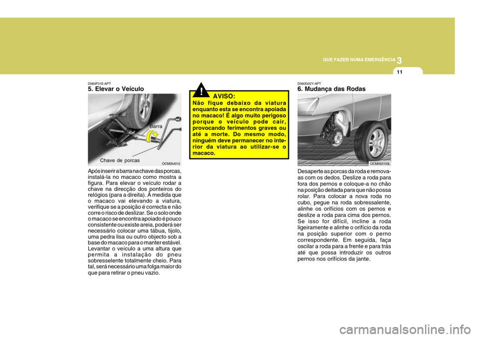 Hyundai Santa Fe 2007 Manual do proprietário (in Portuguese) 3
QUE FAZER NUMA EMERGÊNCIA
11
D060F01E-APT 5. Elevar o Veículo Após inserir a barra na chave das porcas, instalá-la no macaco como mostra a figura. Para elevar o veículo rodar a chave na direcç Hyundai Santa Fe 2007 Manual do proprietário (in Portuguese) 3
QUE FAZER NUMA EMERGÊNCIA
11
D060F01E-APT 5. Elevar o Veículo Após inserir a barra na chave das porcas, instalá-la no macaco como mostra a figura. Para elevar o veículo rodar a chave na direcç