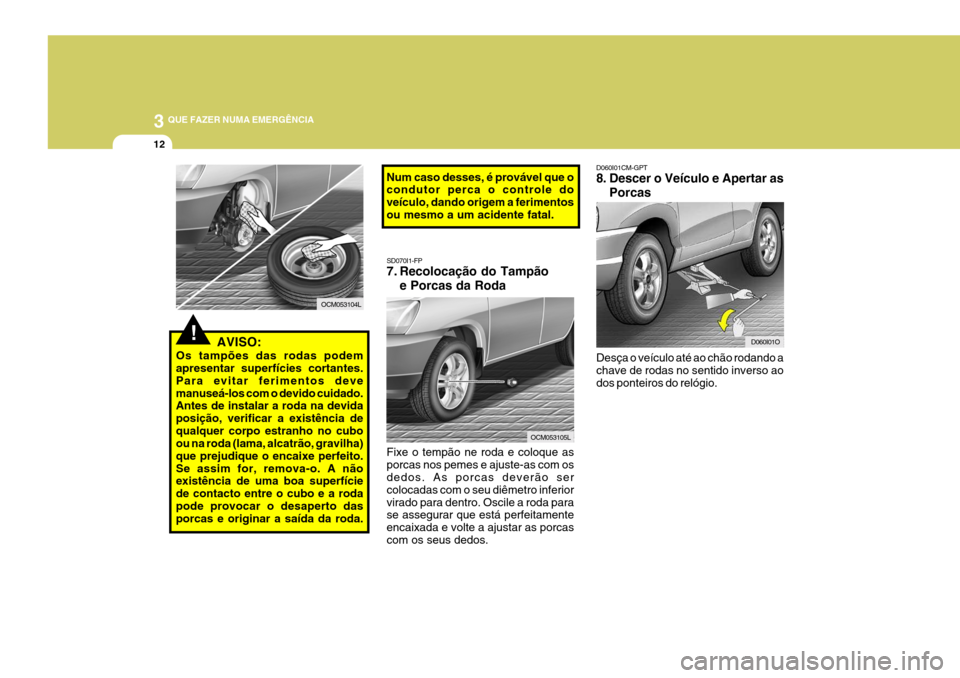 Hyundai Santa Fe 2007 Manual do proprietário (in Portuguese) 3 QUE FAZER NUMA EMERGÊNCIA
12
D060I01CM-GPT
8. Descer o Veículo e Apertar as
Porcas
Desça o veículo até ao chão rodando a chave de rodas no sentido inverso ao dos ponteiros do relógio.
D060I0 Hyundai Santa Fe 2007 Manual do proprietário (in Portuguese) 3 QUE FAZER NUMA EMERGÊNCIA
12
D060I01CM-GPT
8. Descer o Veículo e Apertar as
Porcas
Desça o veículo até ao chão rodando a chave de rodas no sentido inverso ao dos ponteiros do relógio.
D060I0
