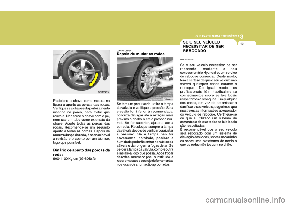 Hyundai Santa Fe 2007 Manual do proprietário (in Portuguese) 3
QUE FAZER NUMA EMERGÊNCIA
13
OCM054014
Posicione a chave como mostra na figura e aperte as porcas das rodas. Verifique se a chave está perfeitamente inserida na porca, para evitar queresvale. Não Hyundai Santa Fe 2007 Manual do proprietário (in Portuguese) 3
QUE FAZER NUMA EMERGÊNCIA
13
OCM054014
Posicione a chave como mostra na figura e aperte as porcas das rodas. Verifique se a chave está perfeitamente inserida na porca, para evitar queresvale. Não