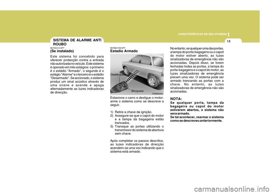 Hyundai Santa Fe 2007  Manual do proprietário (in Portuguese) 1
CARACTERÍSTICAS DO SEU HYUNDAI
15
B070B01CM-GPT Estadio Armado Estacione o carro e desligue o motor. arme o sistema como se descreve a seguir. 
1) Retire a chave da ignição. 
2) Assegure-se que o