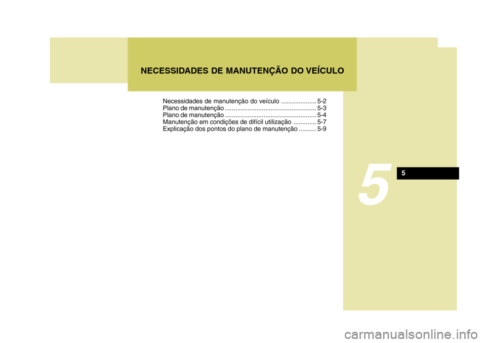Hyundai Santa Fe 2007  Manual do proprietário (in Portuguese) 5
NECESSIDADES DE MANUTENÇÃO DO VEÍCULO
5
Necessidades de manutenção do veículo .................... 5-2 
Plano de manutenção .................................................... 5-3
Plano de 