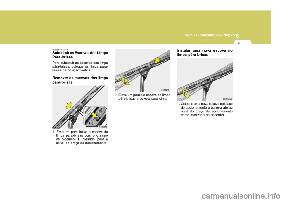 Hyundai Santa Fe 2007  Manual do proprietário (in Portuguese) 6
FAÇA A SUA PRÓPRIA MANUTENÇÃO
13
Instalar uma nova escova no limpa pára-brisas
HHR5050
1. Coloque uma nova escova no braço de accionamento e baixe-a até ao nível do braço de accionamento co