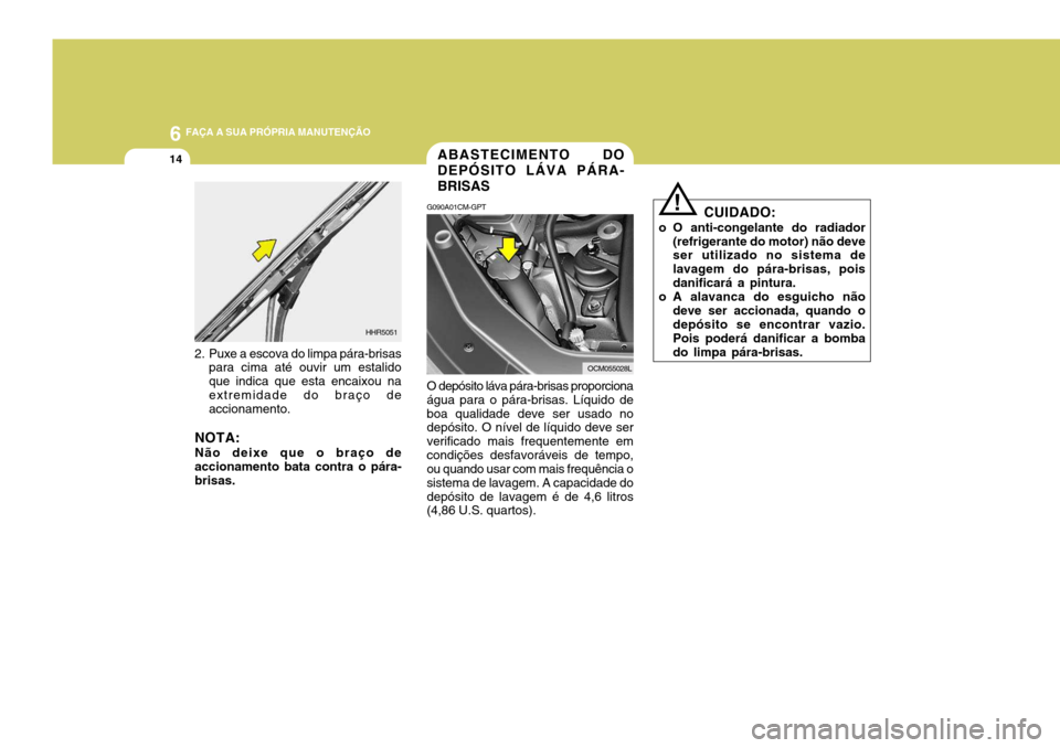 Hyundai Santa Fe 2007  Manual do proprietário (in Portuguese) 6 FAÇA A SUA PRÓPRIA MANUTENÇÃO
14ABASTECIMENTO DO DEPÓSITO LÁVA PÁRA-BRISAS
G090A01CM-GPT O depósito láva pára-brisas proporciona água para o pára-brisas. Líquido deboa qualidade deve se