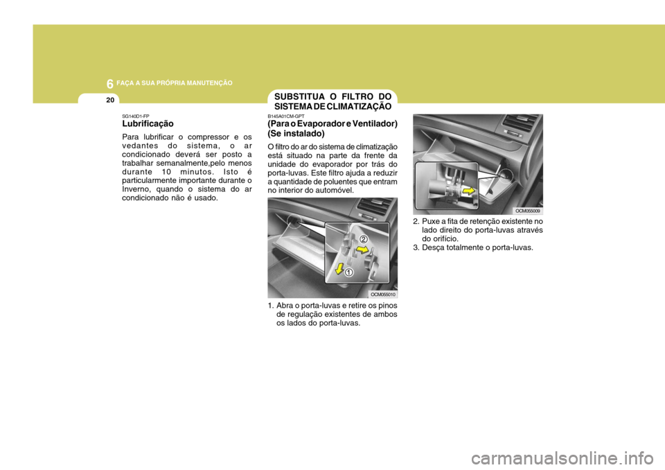 Hyundai Santa Fe 2007  Manual do proprietário (in Portuguese) 6 FAÇA A SUA PRÓPRIA MANUTENÇÃO
20
SG140D1-FP Lubrificação Para lubrificar o compressor e os vedantes do sistema, o ar condicionado deverá ser posto a trabalhar semanalmente,pelo menosdurante 1