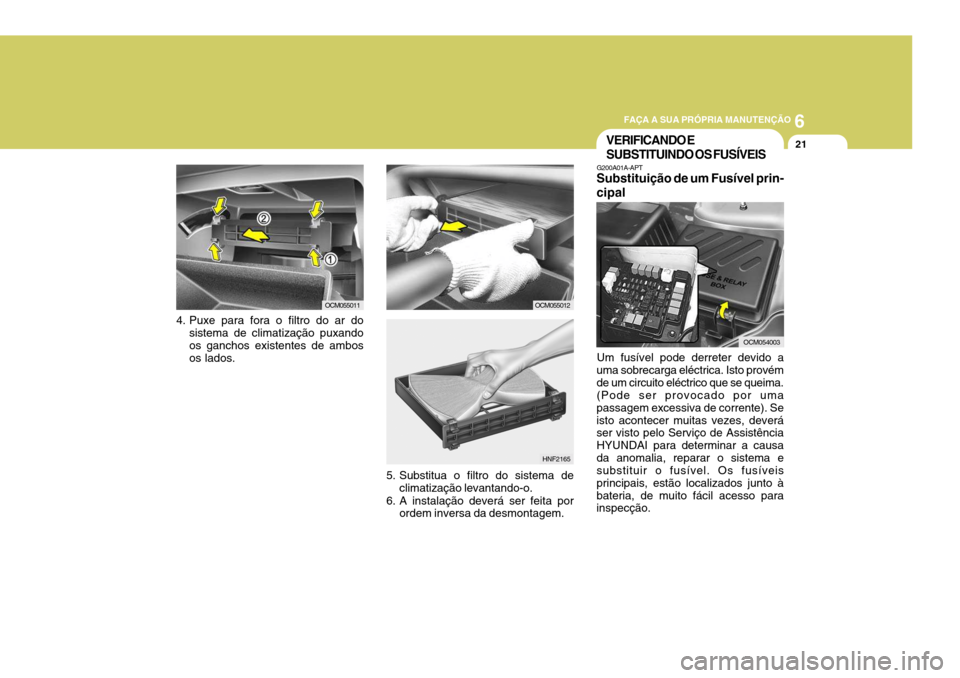 Hyundai Santa Fe 2007  Manual do proprietário (in Portuguese) 6
FAÇA A SUA PRÓPRIA MANUTENÇÃO
21
4. Puxe para fora o filtro do ar do
sistema de climatização puxando os ganchos existentes de ambos os lados. OCM055011
OCM055012
5. Substitua o filtro do siste