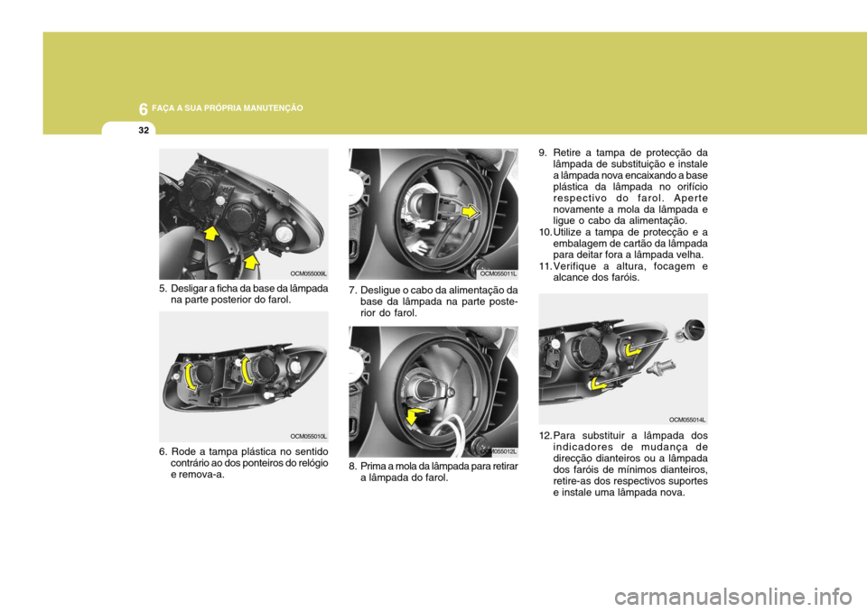 Hyundai Santa Fe 2007  Manual do proprietário (in Portuguese) 6 FAÇA A SUA PRÓPRIA MANUTENÇÃO
32
OCM055014L
9. Retire a tampa de protecção da
lâmpada de substituição e instale a lâmpada nova encaixando a base plástica da lâmpada no orifício respecti