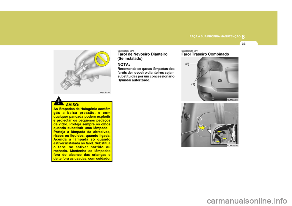 Hyundai Santa Fe 2007  Manual do proprietário (in Portuguese) 6
FAÇA A SUA PRÓPRIA MANUTENÇÃO
33
!AVISO:
As lâmpadas de Halogénio contêm gás a baixa pressão, e com qualquer pancada podem explodir e projectar os pequenos pedaçosde vidro. Proteja sempre 