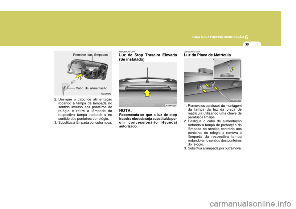 Hyundai Santa Fe 2007  Manual do proprietário (in Portuguese) 6
FAÇA A SUA PRÓPRIA MANUTENÇÃO
35
2. Desligue o cabo de alimentação rodando a tampa da lâmpada no sentido inverso aos ponteiros do relógio e retire a lâmpada darespectiva tampa rodando-a no 
