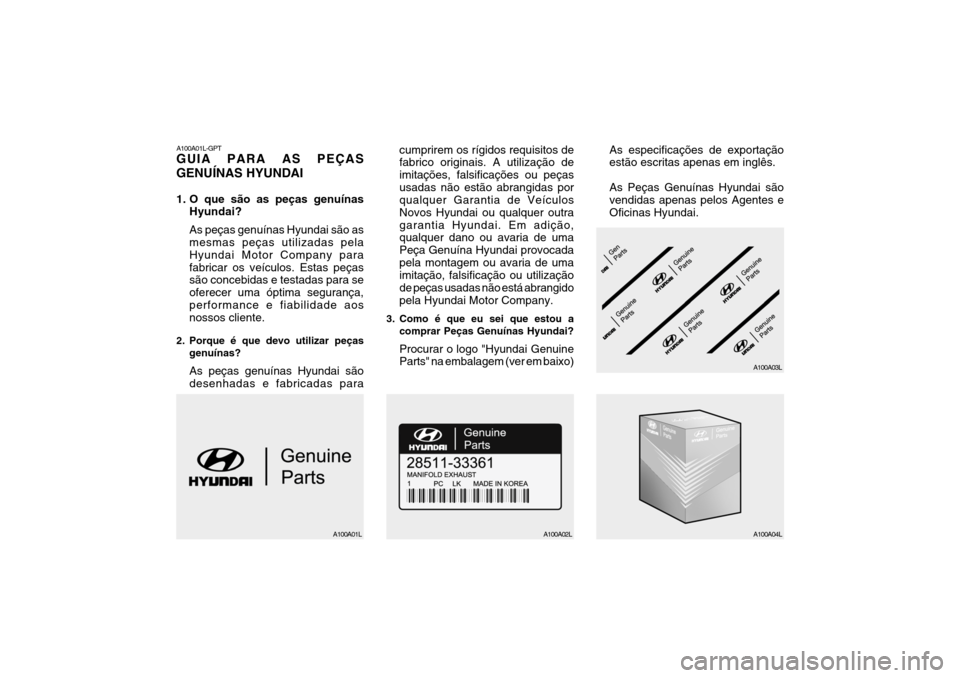 Hyundai Santa Fe 2007 Manual do proprietário (in Portuguese) A100A01L-GPT GUIA PARA AS PEÇAS GENUÍNAS HYUNDAI
1. O que são as peças genuínasHyundai? As peças genuínas Hyundai são as mesmas peças utilizadas pela Hyundai Motor Company parafabricar os ve Hyundai Santa Fe 2007 Manual do proprietário (in Portuguese) A100A01L-GPT GUIA PARA AS PEÇAS GENUÍNAS HYUNDAI
1. O que são as peças genuínasHyundai? As peças genuínas Hyundai são as mesmas peças utilizadas pela Hyundai Motor Company parafabricar os ve