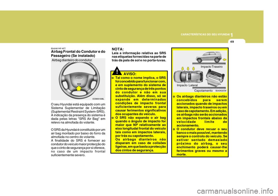 Hyundai Santa Fe 2007 Manual do proprietário (in Portuguese) 1
CARACTERÍSTICAS DO SEU HYUNDAI
49
!
NOTA: Leia a informação relativa ao SRS nas etiquetas fornecidas na parte de trás da pala de sol e no porta-luvas.
AVISO:
o Tal como o nome implica, o SRS foi Hyundai Santa Fe 2007 Manual do proprietário (in Portuguese) 1
CARACTERÍSTICAS DO SEU HYUNDAI
49
!
NOTA: Leia a informação relativa ao SRS nas etiquetas fornecidas na parte de trás da pala de sol e no porta-luvas.
AVISO:
o Tal como o nome implica, o SRS foi