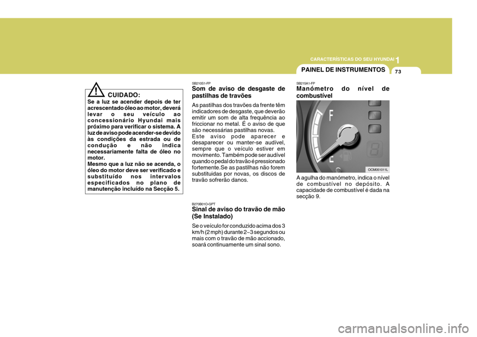 Hyundai Santa Fe 2007  Manual do proprietário (in Portuguese) 1
CARACTERÍSTICAS DO SEU HYUNDAI
73
SB215A1-FP Manómetro do nível de combustível A agulha do manómetro, indica o nível de combustível no depósito. A capacidade de combustível é dada na secç