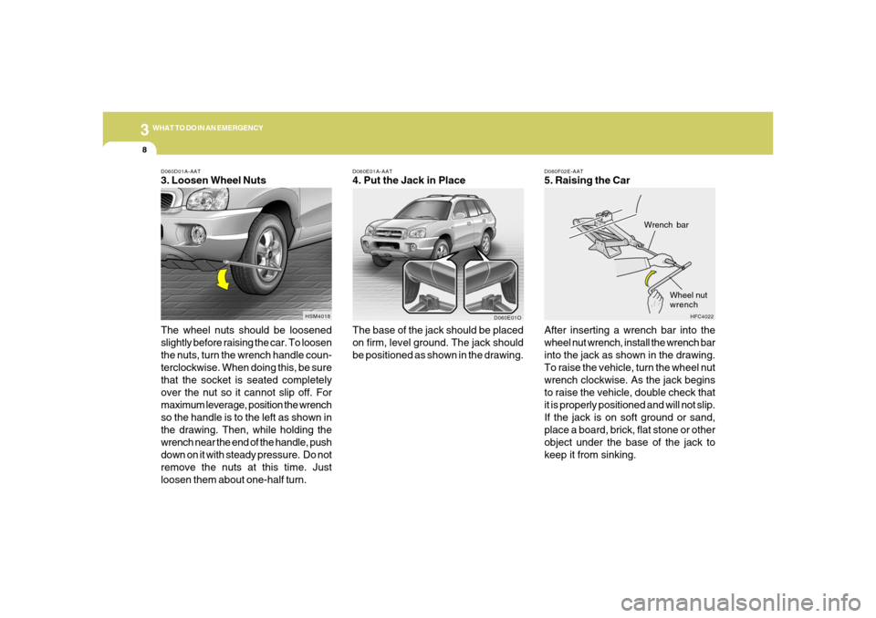 Hyundai Santa Fe 2006  Owners Manual 38WHAT TO DO IN AN EMERGENCY
D060E01A-AAT4. Put the Jack in Place
The base of the jack should be placed
on firm, level ground. The jack should
be positioned as shown in the drawing.
D060F02E-AAT5. Rai