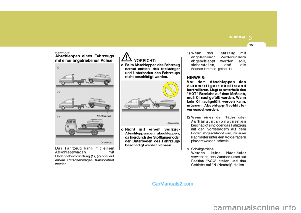 Hyundai Santa Fe 2006 Betriebsanleitung (in German) 3
IM NOTFALL
15
! 1) Wenn das Fahrzeug mit
angehobenen Vorderrrädern abgeschleppt werden soll, sicherstellen, daß die Feststellbremse gelöst ist.
HINWEIS: Vor dem Abschleppen den Automatikgetriebe Hyundai Santa Fe 2006 Betriebsanleitung (in German) 3
IM NOTFALL
15
! 1) Wenn das Fahrzeug mit
angehobenen Vorderrrädern abgeschleppt werden soll, sicherstellen, daß die Feststellbremse gelöst ist.
HINWEIS: Vor dem Abschleppen den Automatikgetriebe