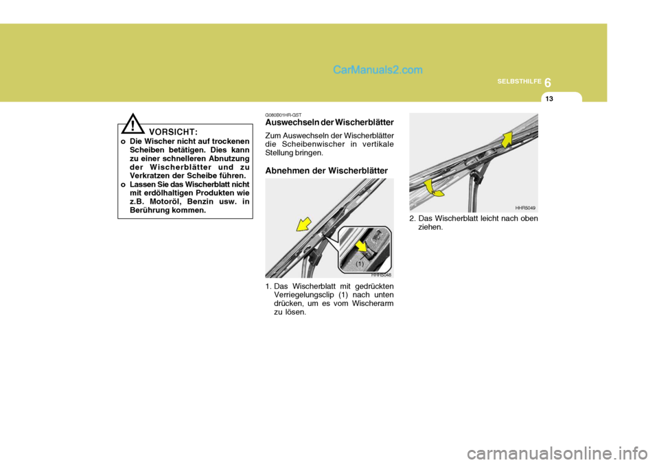 Hyundai Santa Fe 2006  Betriebsanleitung (in German) 6
SELBSTHILFE
13
VORSICHT:
o Die Wischer nicht auf trockenen Scheiben betätigen. Dies kann zu einer schnelleren Abnutzungder Wischerblätter und zu Verkratzen der Scheibe führen.
o Lassen Sie das Wi