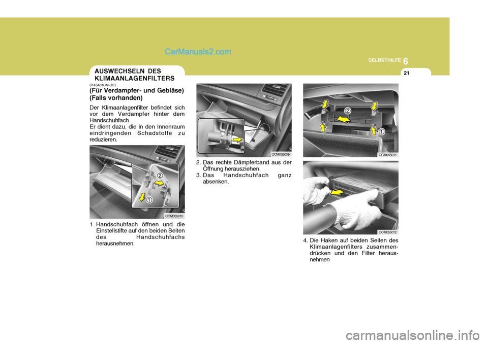Hyundai Santa Fe 2006  Betriebsanleitung (in German) 6
SELBSTHILFE
21AUSWECHSELN DES KLIMAANLAGENFILTERS
2. Das rechte Dämpferband aus derÖffnung herausziehen.
3. Das Handschuhfach ganz absenken.
B145A01CM-GST (Für Verdampfer- und Gebläse) (Falls vo