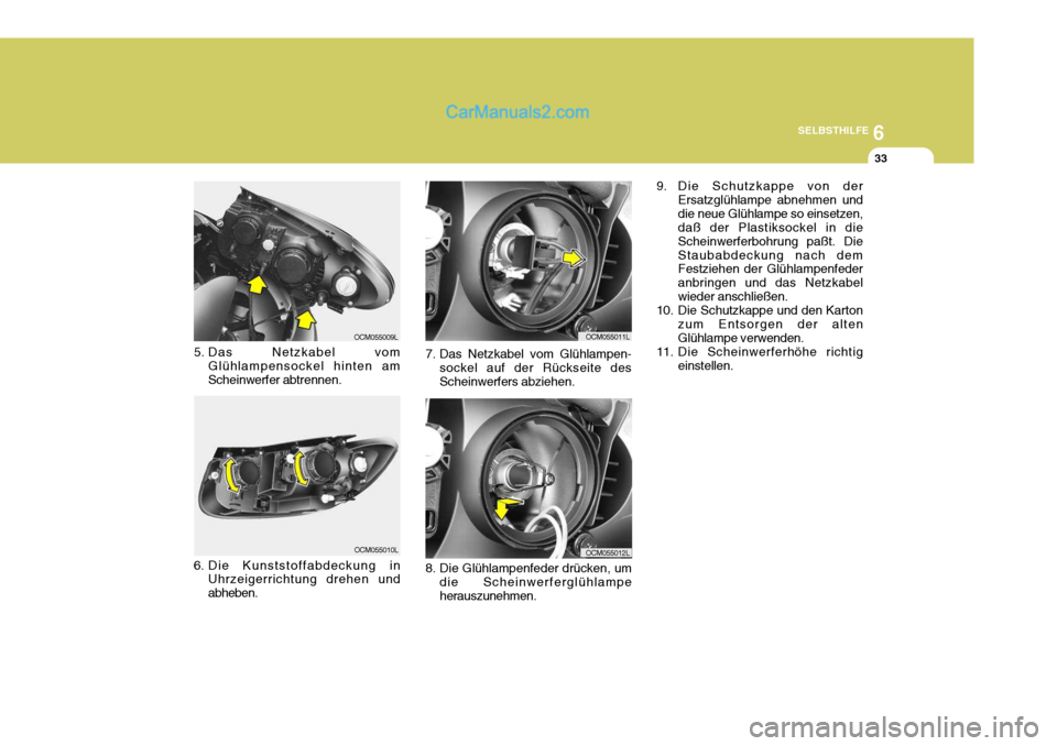 Hyundai Santa Fe 2006  Betriebsanleitung (in German) 6
SELBSTHILFE
33
8. Die Glühlampenfeder drücken, um die Scheinwerferglühlampe herauszunehmen.
7. Das Netzkabel vom Glühlampen-
sockel auf der Rückseite desScheinwerfers abziehen.
5. Das Netzkabel