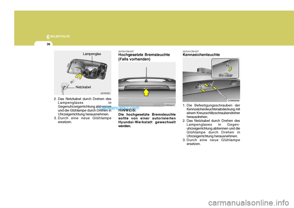 Hyundai Santa Fe 2006  Betriebsanleitung (in German) 6SELBSTHILFE
36
2. Das Netzkabel durch Drehen des
Lampenglases in Gegenuhrzeigerrichtung abtrennenund die Glühlampe durch Drehen in Uhrzeigerrichtung herausnehmen.
3. Durch eine neue Glühlampe erset