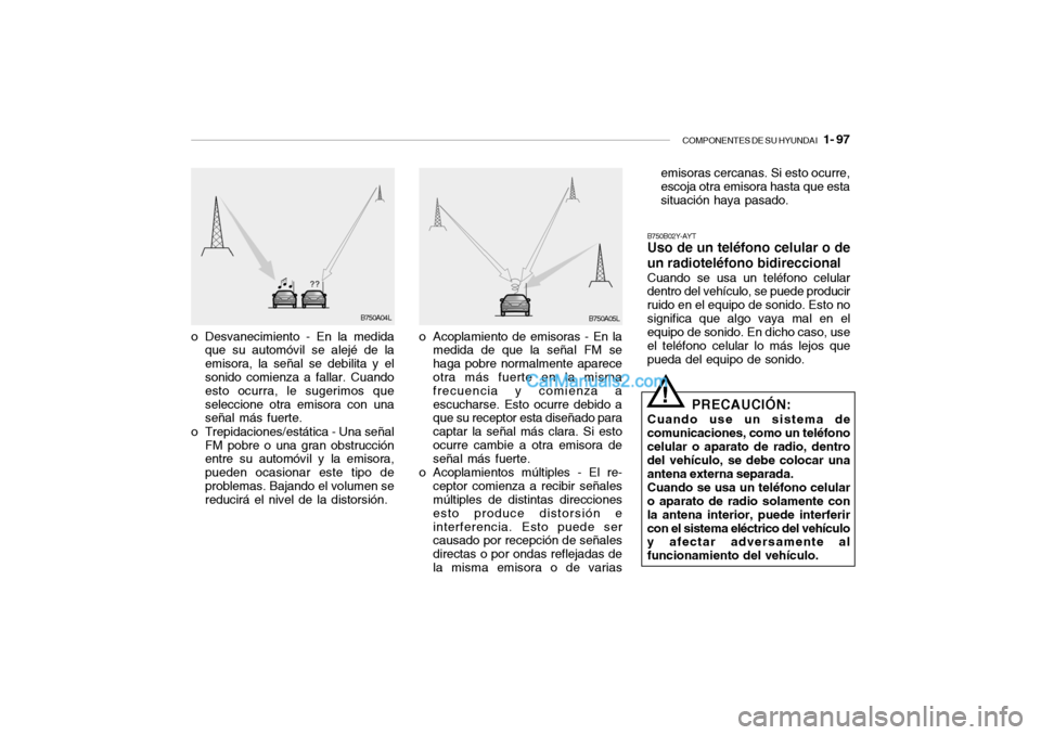 Hyundai Santa Fe 2006 Manual del propietario (in Spanish) COMPONENTES DE SU HYUNDAI
1- 97
o Desvanecimiento - En la medida
que su automóvil se alejé de la
emisora, la señal se debilita y el
sonido comienza a fallar. Cuando
esto ocurra, le sugerimos que Hyundai Santa Fe 2006 Manual del propietario (in Spanish) COMPONENTES DE SU HYUNDAI
1- 97
o Desvanecimiento - En la medida
que su automóvil se alejé de la
emisora, la señal se debilita y el
sonido comienza a fallar. Cuando
esto ocurra, le sugerimos que