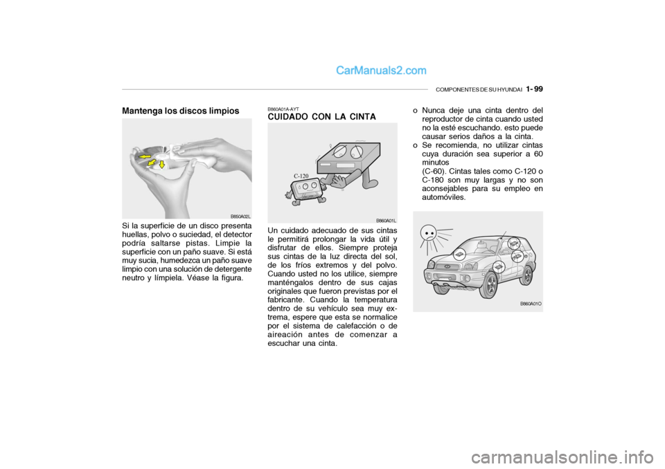 Hyundai Santa Fe 2006 Manual del propietario (in Spanish) COMPONENTES DE SU HYUNDAI
1- 99
Mantenga los discos limpios
B850A02L
Un cuidado adecuado de sus cintas
le permitirá prolongar la vida útil y
disfrutar de ellos. Siempre proteja
sus cintas de la l Hyundai Santa Fe 2006 Manual del propietario (in Spanish) COMPONENTES DE SU HYUNDAI
1- 99
Mantenga los discos limpios
B850A02L
Un cuidado adecuado de sus cintas
le permitirá prolongar la vida útil y
disfrutar de ellos. Siempre proteja
sus cintas de la l