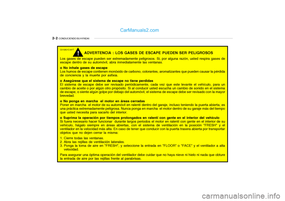 Hyundai Santa Fe 2006 Manual del propietario (in Spanish) 2- 2
CONDUCIENDO SU HYNDAIC010A01O-AYT
ADVERTENCIA : LOS GASES DE ESCAPE PUEDEN SER PELIGROSOS
Los gases de escape pueden ser extremadamente peligrosos. Si, por alguna razón, usted respira gases de Hyundai Santa Fe 2006 Manual del propietario (in Spanish) 2- 2
CONDUCIENDO SU HYNDAIC010A01O-AYT
ADVERTENCIA : LOS GASES DE ESCAPE PUEDEN SER PELIGROSOS
Los gases de escape pueden ser extremadamente peligrosos. Si, por alguna razón, usted respira gases de