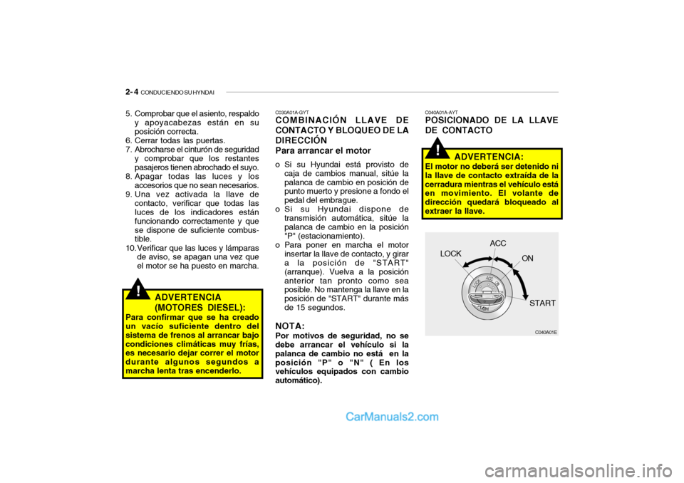 Hyundai Santa Fe 2006 Manual del propietario (in Spanish) 2- 4
CONDUCIENDO SU HYNDAI
!
!
C040A01A-AYTPOSICIONADO DE LA LLAVE
DE CONTACTO
ADVERTENCIA:El motor no deberá ser detenido ni
la llave de contacto extraída de la
cerradura mientras el vehículo es Hyundai Santa Fe 2006 Manual del propietario (in Spanish) 2- 4
CONDUCIENDO SU HYNDAI
!
!
C040A01A-AYTPOSICIONADO DE LA LLAVE
DE CONTACTO
ADVERTENCIA:El motor no deberá ser detenido ni
la llave de contacto extraída de la
cerradura mientras el vehículo es