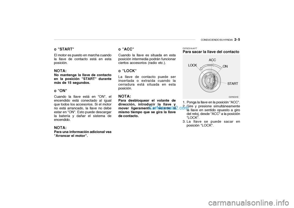 Hyundai Santa Fe 2006 Manual del propietario (in Spanish) CONDUCIENDO SU HYNDAI
2- 5
o "START"El motor es puesto en marcha cuando
la llave de contacto está en esta
posición.NOTA:No mantenga la llave de contacto
en la posición "START" durante
más de 15 Hyundai Santa Fe 2006 Manual del propietario (in Spanish) CONDUCIENDO SU HYNDAI
2- 5
o "START"El motor es puesto en marcha cuando
la llave de contacto está en esta
posición.NOTA:No mantenga la llave de contacto
en la posición "START" durante
más de 15