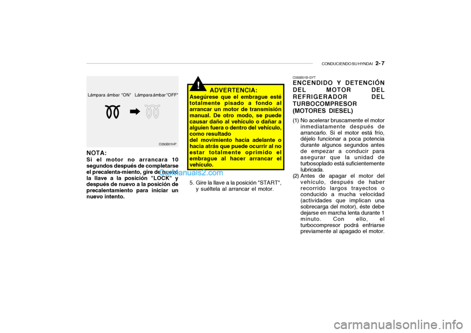 Hyundai Santa Fe 2006 Manual del propietario (in Spanish) CONDUCIENDO SU HYNDAI
2- 7
Lámpara ámbar "OFF" Lámpara ámbar "ON"
C050B01HP
NOTA:Si el motor no arrancara 10
segundos después de completarse
el precalenta-miento, gire de nuevo
la llave a la p Hyundai Santa Fe 2006 Manual del propietario (in Spanish) CONDUCIENDO SU HYNDAI
2- 7
Lámpara ámbar "OFF" Lámpara ámbar "ON"
C050B01HP
NOTA:Si el motor no arrancara 10
segundos después de completarse
el precalenta-miento, gire de nuevo
la llave a la p
