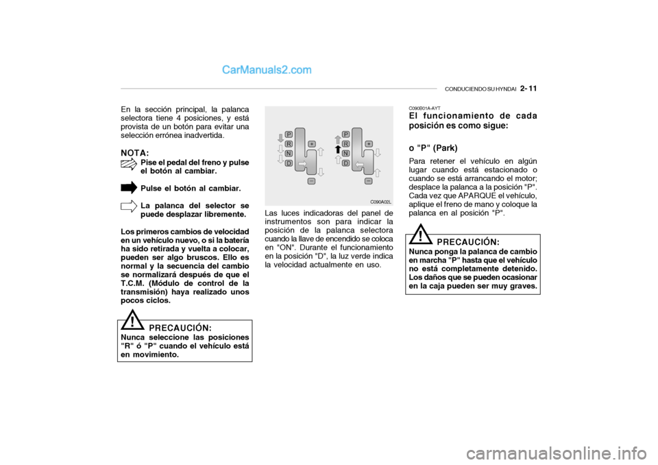Hyundai Santa Fe 2006 Manual del propietario (in Spanish) CONDUCIENDO SU HYNDAI
2- 11
En la sección principal, la palanca
selectora tiene 4 posiciones, y está
provista de un botón para evitar una
selección errónea inadvertida.NOTA:
Pise el pedal del Hyundai Santa Fe 2006 Manual del propietario (in Spanish) CONDUCIENDO SU HYNDAI
2- 11
En la sección principal, la palanca
selectora tiene 4 posiciones, y está
provista de un botón para evitar una
selección errónea inadvertida.NOTA:
Pise el pedal del