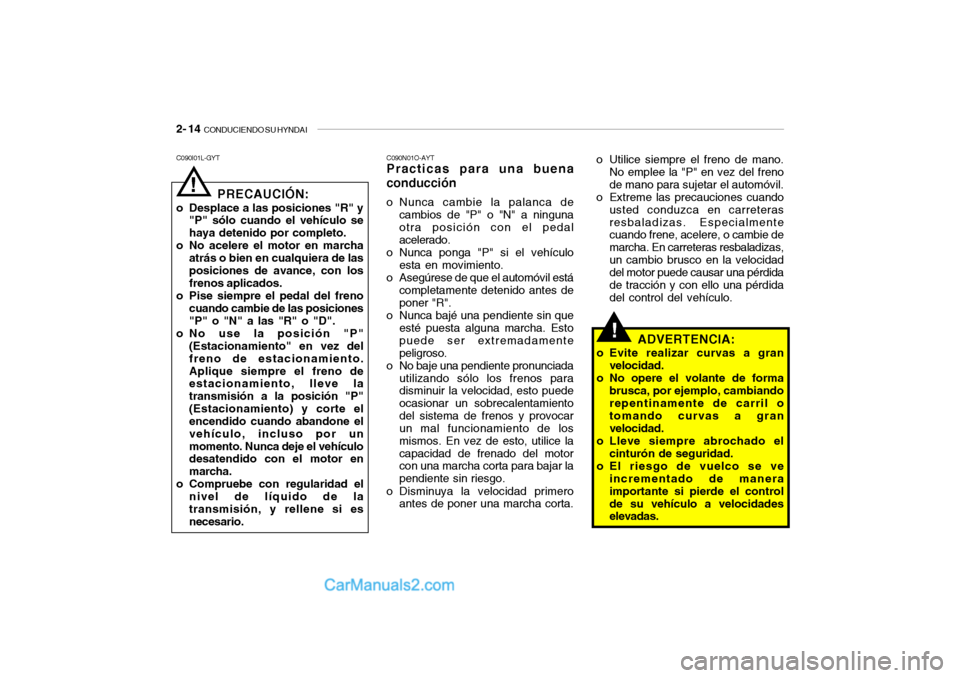 Hyundai Santa Fe 2006 Manual del propietario (in Spanish) 2- 14
CONDUCIENDO SU HYNDAI
!
C090N01O-AYTPracticas para una buena
conduccióno Nunca cambie la palanca de
cambios de "P" o "N" a ninguna
otra posición con el pedal
acelerado.
o Nunca ponga "P" si Hyundai Santa Fe 2006 Manual del propietario (in Spanish) 2- 14
CONDUCIENDO SU HYNDAI
!
C090N01O-AYTPracticas para una buena
conduccióno Nunca cambie la palanca de
cambios de "P" o "N" a ninguna
otra posición con el pedal
acelerado.
o Nunca ponga "P" si