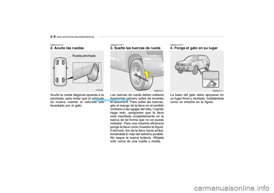 Hyundai Santa Fe 2006  Manual del propietario (in Spanish) 3- 8  
QUE HACER EN UNA EMERGENCIA
D060E01A-AYT4. Ponga el gato en su lugarLa base del gato debe apoyarse en
un lugar firme y nivelado. Instalándola
como se enseña en la figura.
D060E01O-1
HTB156
Ac