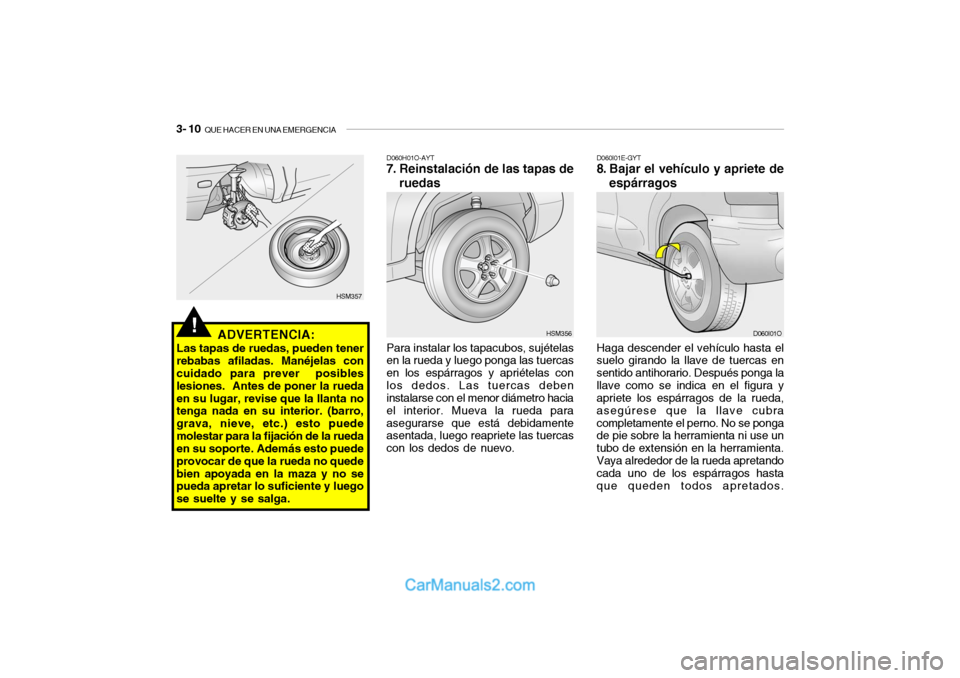 Hyundai Santa Fe 2006 Manual del propietario (in Spanish) 3- 10
QUE HACER EN UNA EMERGENCIA
D060I01E-GYT8. Bajar el vehículo y apriete de
espárragosHaga descender el vehículo hasta el
suelo girando la llave de tuercas en
sentido antihorario. Después po Hyundai Santa Fe 2006 Manual del propietario (in Spanish) 3- 10
QUE HACER EN UNA EMERGENCIA
D060I01E-GYT8. Bajar el vehículo y apriete de
espárragosHaga descender el vehículo hasta el
suelo girando la llave de tuercas en
sentido antihorario. Después po