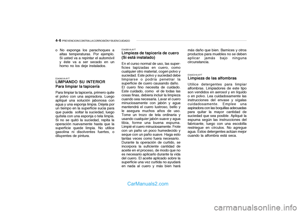 Hyundai Santa Fe 2006 Manual del propietario (in Spanish) 4- 6
PREVENCION CONTRA LA CORROSIÓN Y BUEN CUIDADO
o No exponga los parachoques a
altas temperaturas. Por ejemplo.
Si usted va a repintar el automóvil
y éste va a ser secado en un
horno no los de Hyundai Santa Fe 2006 Manual del propietario (in Spanish) 4- 6
PREVENCION CONTRA LA CORROSIÓN Y BUEN CUIDADO
o No exponga los parachoques a
altas temperaturas. Por ejemplo.
Si usted va a repintar el automóvil
y éste va a ser secado en un
horno no los de