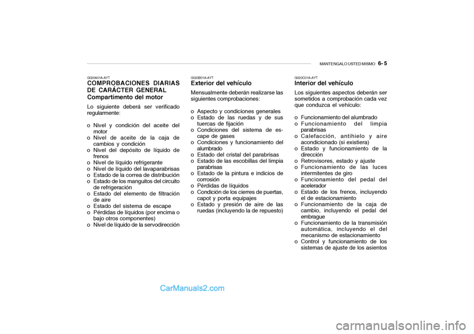 Hyundai Santa Fe 2006 Manual del propietario (in Spanish) MANTENGALO USTED MISMO
6- 5
G020C01A-AYTInterior del vehículoLos siguientes aspectos deberán ser
sometidos a comprobación cada vez
que conduzca el vehículo:
o Funcionamiento del alumbrado
o Fun Hyundai Santa Fe 2006 Manual del propietario (in Spanish) MANTENGALO USTED MISMO
6- 5
G020C01A-AYTInterior del vehículoLos siguientes aspectos deberán ser
sometidos a comprobación cada vez
que conduzca el vehículo:
o Funcionamiento del alumbrado
o Fun