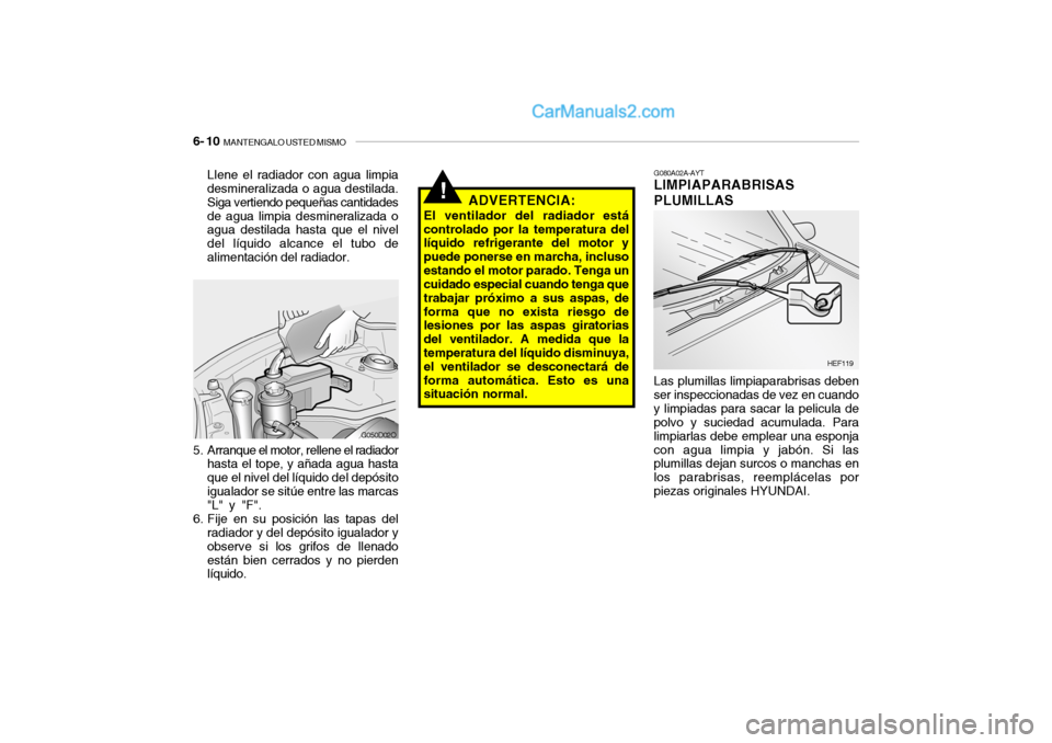 Hyundai Santa Fe 2006 Manual del propietario (in Spanish) 6- 10
MANTENGALO USTED MISMO
G080A02A-AYTLIMPIAPARABRISAS
PLUMILLAS
HEF119
!
ADVERTENCIA:
El ventilador del radiador está
controlado por la temperatura del
líquido refrigerante del motor y
puede p Hyundai Santa Fe 2006 Manual del propietario (in Spanish) 6- 10
MANTENGALO USTED MISMO
G080A02A-AYTLIMPIAPARABRISAS
PLUMILLAS
HEF119
!
ADVERTENCIA:
El ventilador del radiador está
controlado por la temperatura del
líquido refrigerante del motor y
puede p