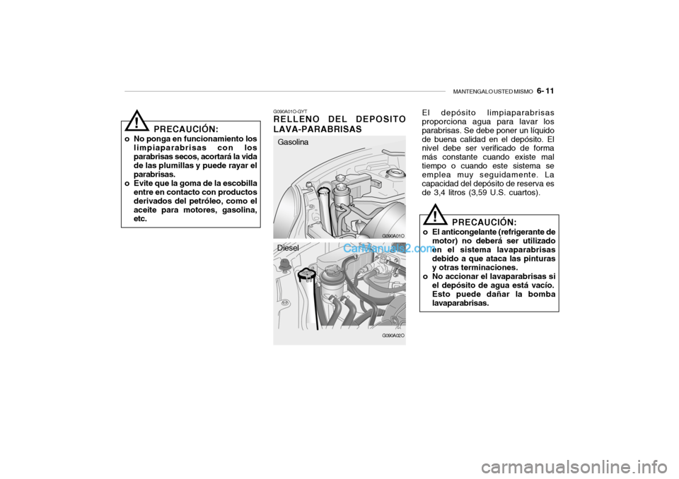 Hyundai Santa Fe 2006 Manual del propietario (in Spanish) MANTENGALO USTED MISMO
6- 11
PRECAUCIÓN:
o No ponga en funcionamiento los
limpiaparabrisas con los
parabrisas secos, acortará la vida
de las plumillas y puede rayar el
parabrisas.
o Evite que la Hyundai Santa Fe 2006 Manual del propietario (in Spanish) MANTENGALO USTED MISMO
6- 11
PRECAUCIÓN:
o No ponga en funcionamiento los
limpiaparabrisas con los
parabrisas secos, acortará la vida
de las plumillas y puede rayar el
parabrisas.
o Evite que la